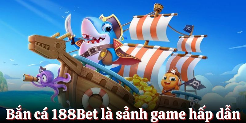 Bắn cá 188Bet là sảnh game hấp dẫn bậc nhất