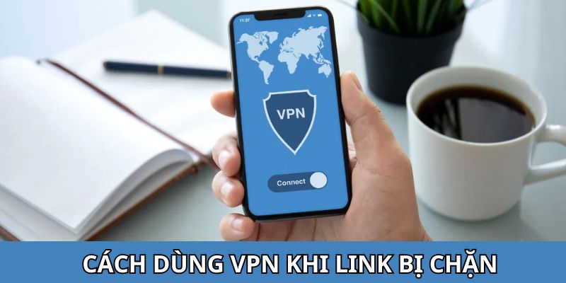 Chia sẻ cách dùng VPN khi bị chặn