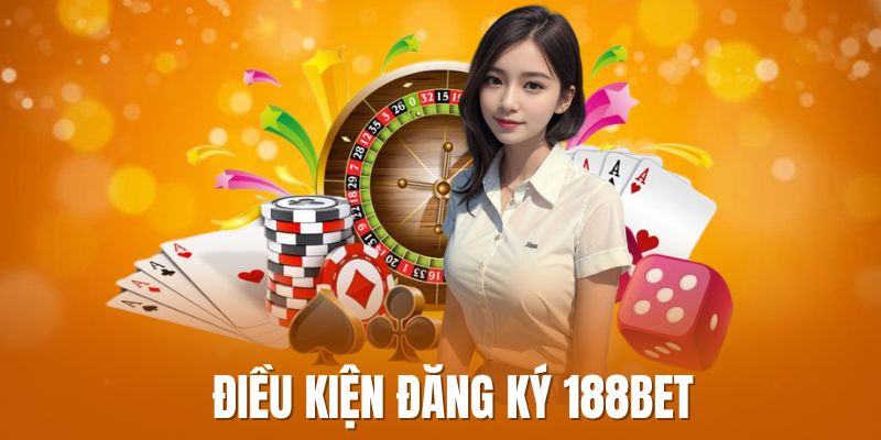 Những điều kiện cần có để đăng ký 188Bet
