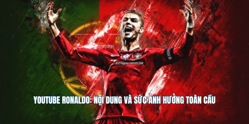 Youtube Ronaldo: Nội Dung Và Sức Ảnh Hưởng Toàn Cầu